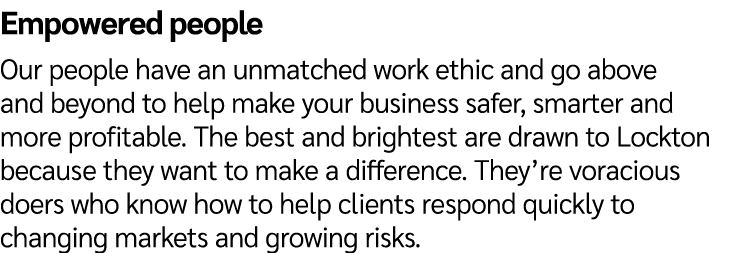 Empowered people Our people have an unmatched work ethic and go above and beyond to help make your business safer, sm...